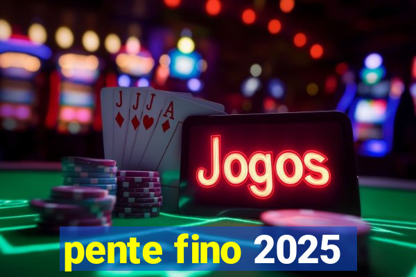 pente fino 2025